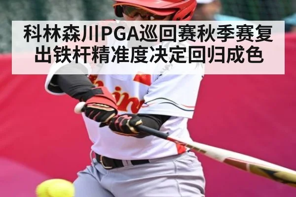 科林森川PGA巡回赛秋季赛复出铁杆精准度决定回归成色
